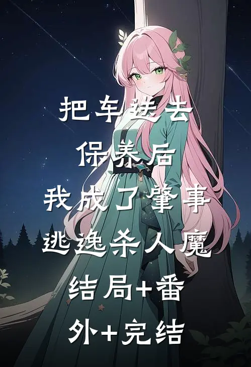 把车送去保养后，我成了肇事逃逸杀人魔:结局+番外+完结
