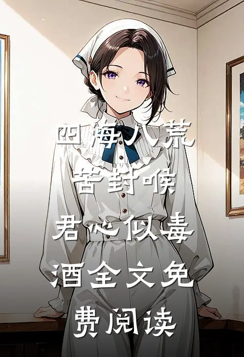 四海八荒苦封喉，君心似毒酒全文免费阅读