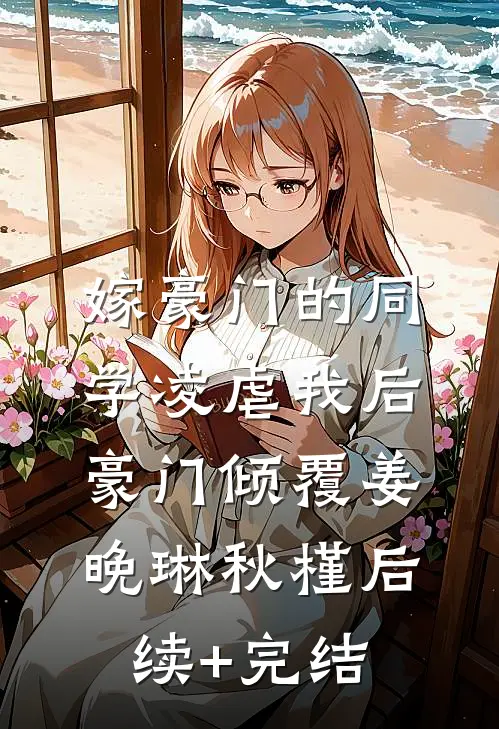 嫁豪门的同学凌虐我后，豪门倾覆姜晚琳秋槿后续+完结