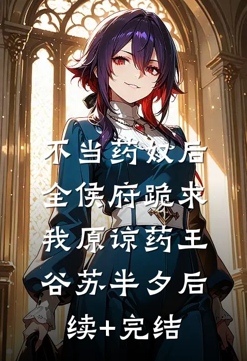 不当药奴后，全侯府跪求我原谅药王谷苏半夕后续+完结