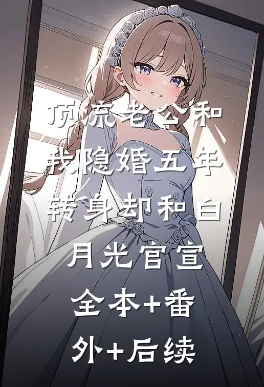 顶流老公和我隐婚五年，转身却和白月光官宣:全本+番外+后续