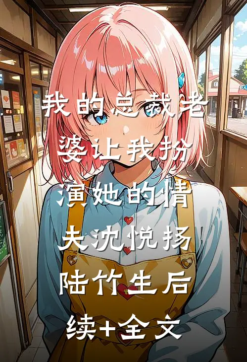 我的总裁老婆让我扮演她的“情夫”沈悦扬陆竹生后续+全文