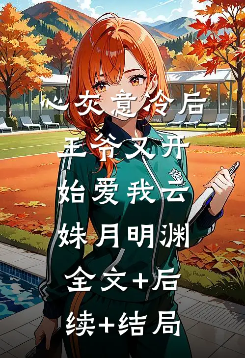 心灰意冷后，王爷又开始爱我云姝月明渊:全文+后续+结局