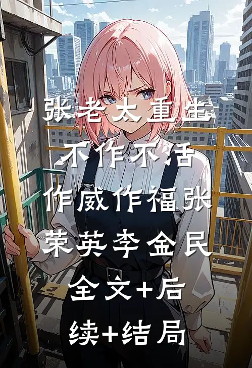 张老太重生：不作不活，作威作福张荣英李金民:全文+后续+结局