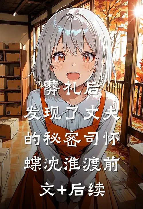 葬礼后，发现了丈夫的秘密司怀蝶沈淮渡前文+后续