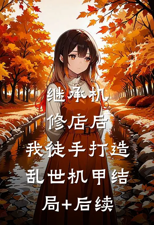继承机修店后，我徒手打造乱世机甲结局+后续