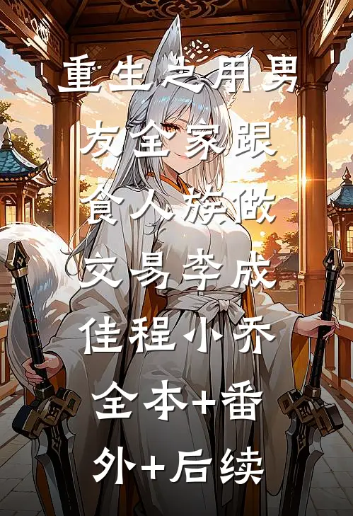 重生之用男友全家跟食人族做交易李成佳程小乔:全本+番外+后续