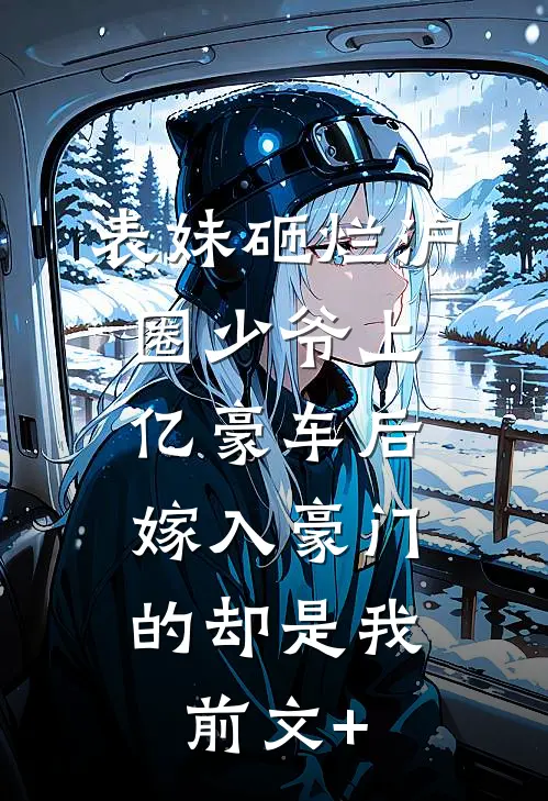 表妹砸烂沪圈少爷上亿豪车后，嫁入豪门的却是我前文+