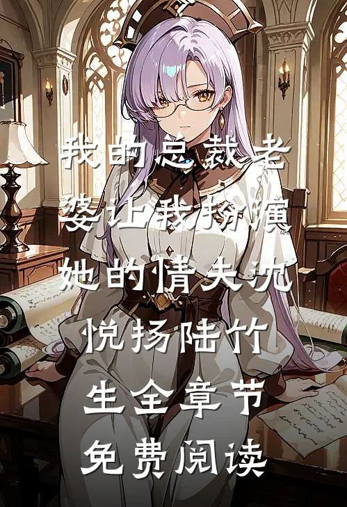 我的总裁老婆让我扮演她的“情夫”沈悦扬陆竹生全章节免费阅读