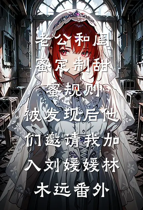 老公和闺蜜定制甜蜜规则，被发现后他们邀请我加入刘媛媛林木远番外