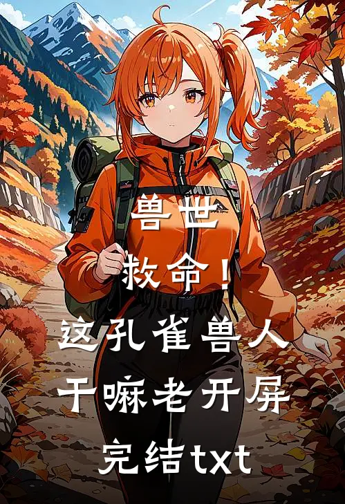 兽世：救命！这孔雀兽人干嘛老开屏完结txt