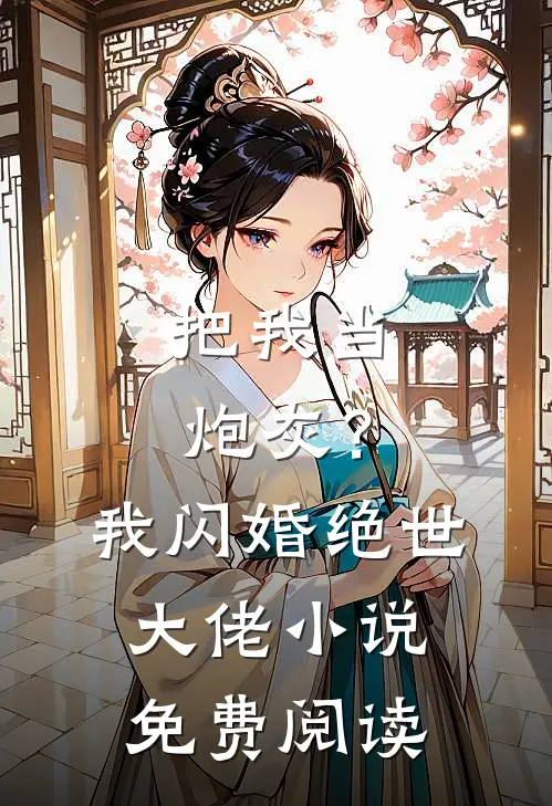 把我当炮灰？我闪婚绝世大佬小说免费阅读
