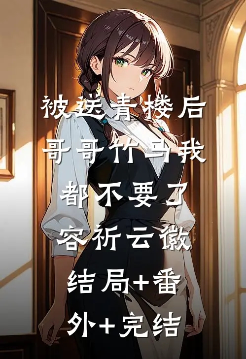 被送青楼后，哥哥竹马我都不要了容祈云徽:结局+番外+完结