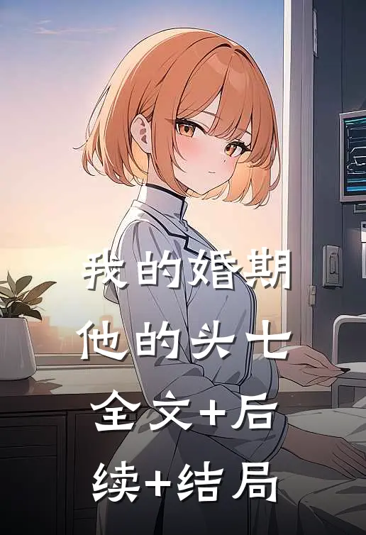 我的婚期，他的头七全文+后续+结局