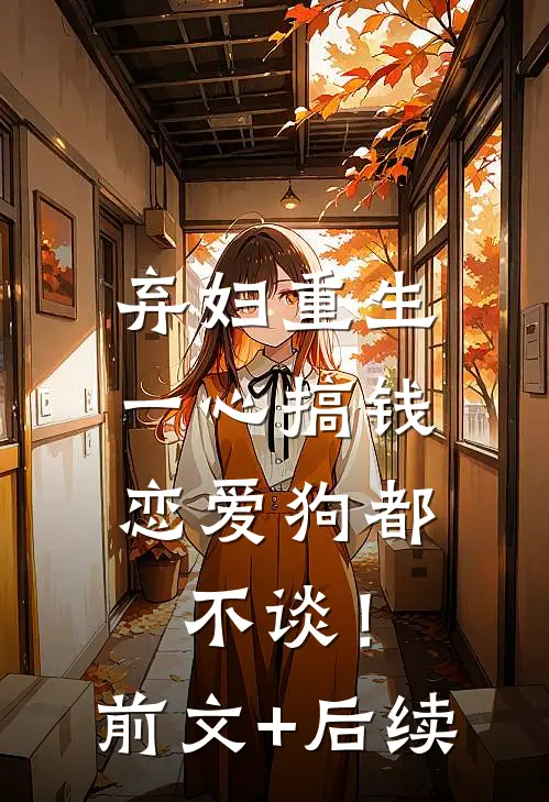 弃妇重生一心搞钱，恋爱狗都不谈！前文+后续