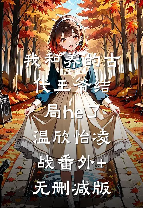 我和养的古代王爷结局he了温欣怡凌战番外+无删减版