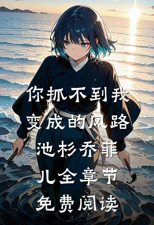 你抓不到我变成的风路池杉乔菲儿全章节免费阅读