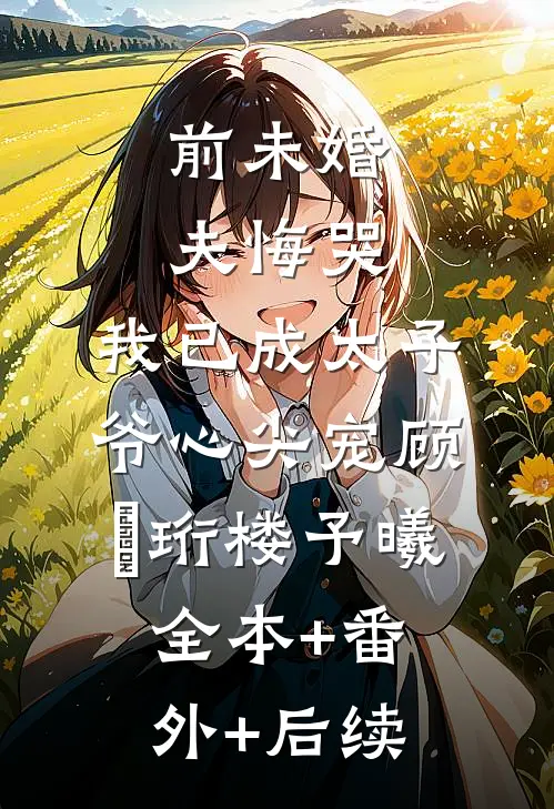 前未婚夫悔哭，我已成太子爷心尖宠顾璟珩楼予曦全本+番外+后续