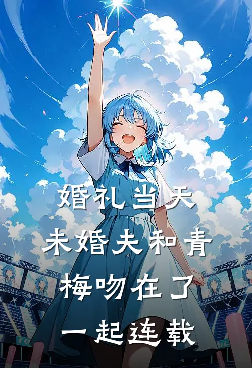 婚礼当天，未婚夫和青梅吻在了一起连载