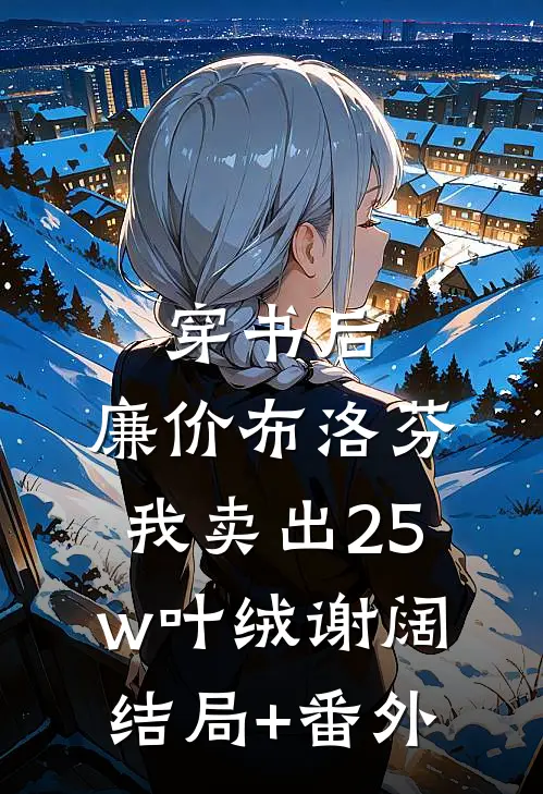 穿书后，廉价布洛芬，我卖出25w叶绒谢阔结局+番外