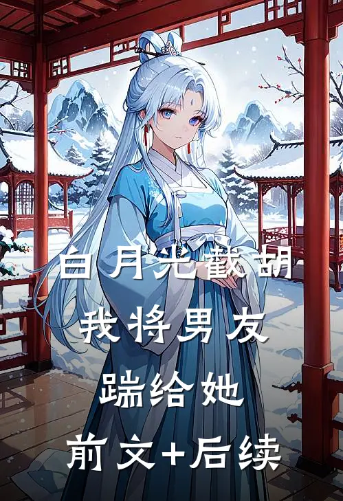 白月光截胡，我将男友踹给她:前文+后续