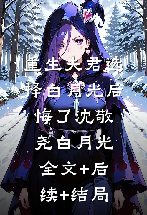 重生夫君选择白月光后悔了沈敬尧白月光:全文+后续+结局