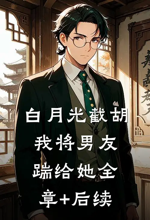 白月光截胡，我将男友踹给她全章+后续