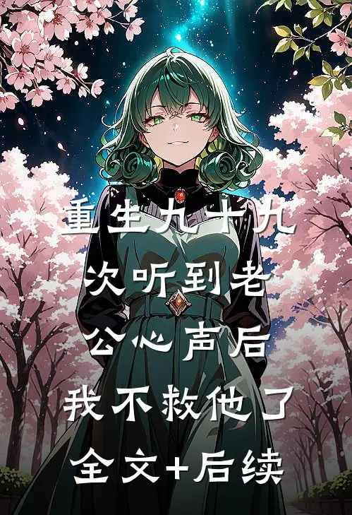 重生九十九次听到老公心声后，我不救他了全文+后续