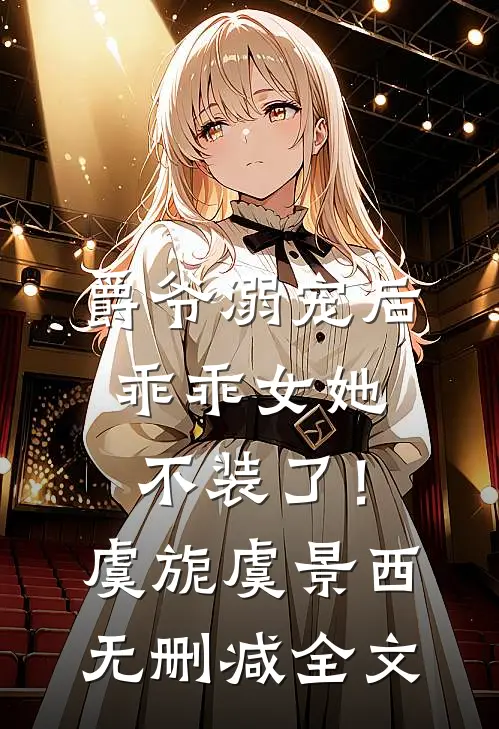 爵爷溺宠后，乖乖女她不装了！虞旎虞景西无删减全文