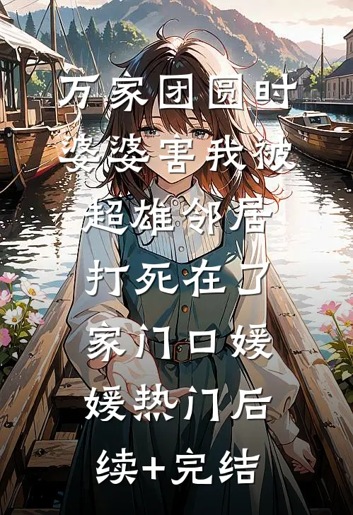 万家团圆时，婆婆害我被超雄邻居打死在了家门口媛媛热门后续+完结