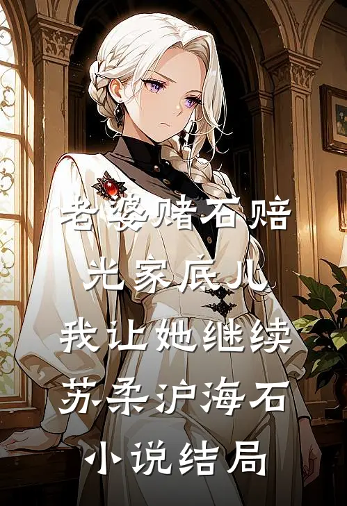 老婆赌石赔光家底儿，我让她继续苏柔沪海石小说结局