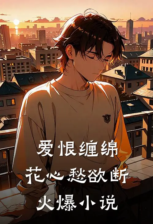 爱恨缠绵，花心愁欲断火爆小说