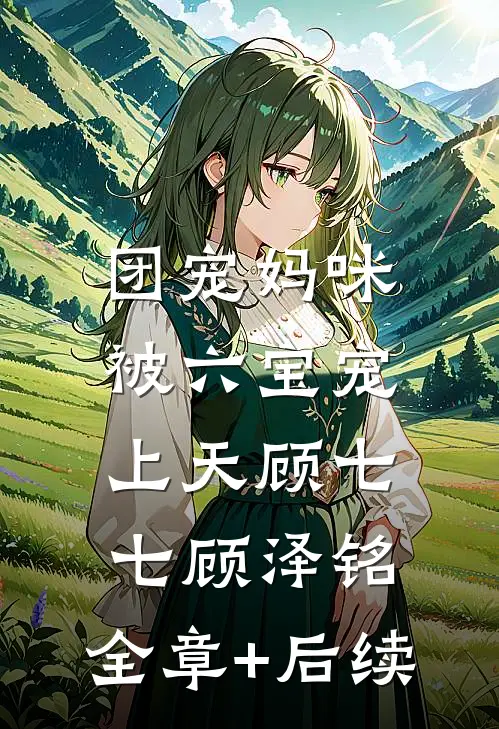团宠妈咪被六宝宠上天顾七七顾泽铭:全章+后续