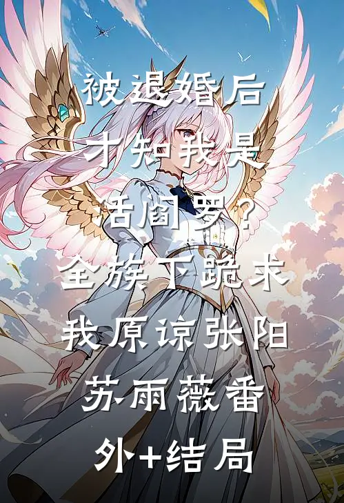 被退婚后才知我是活阎罗？全族下跪求我原谅张阳苏雨薇:(番外)+(结局)