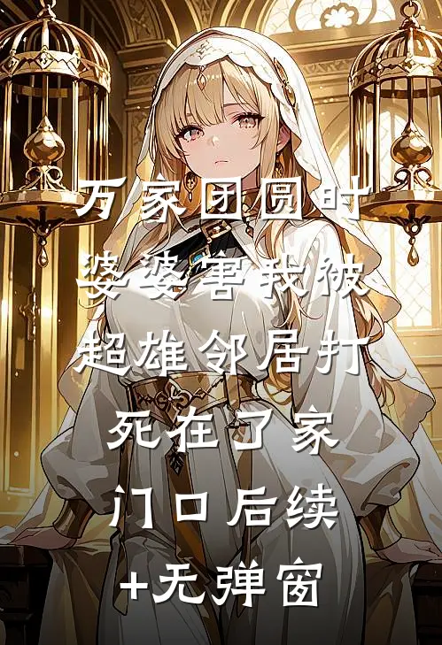 万家团圆时，婆婆害我被超雄邻居打死在了家门口后续+无弹窗