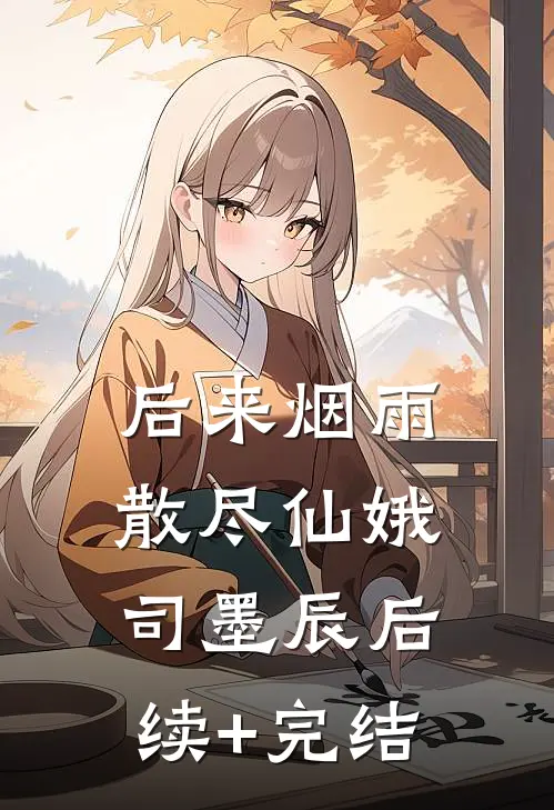 后来烟雨散尽仙娥司墨辰后续+完结