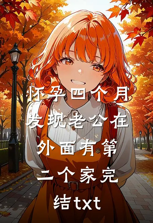 怀孕四个月，发现老公在外面有第二个家完结txt