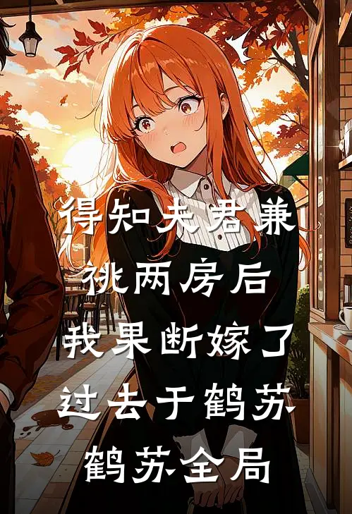 得知夫君兼祧两房后，我果断嫁了过去于鹤苏鹤苏全局