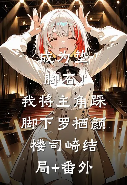 成为垫脚石！我将主角踩脚下罗栖颜楼司崎:结局+番外