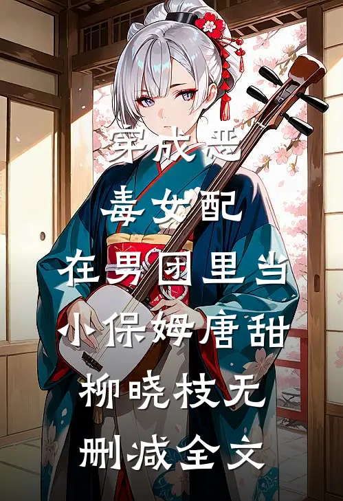 穿成恶毒女配，在男团里当小保姆唐甜柳晓枝无删减全文