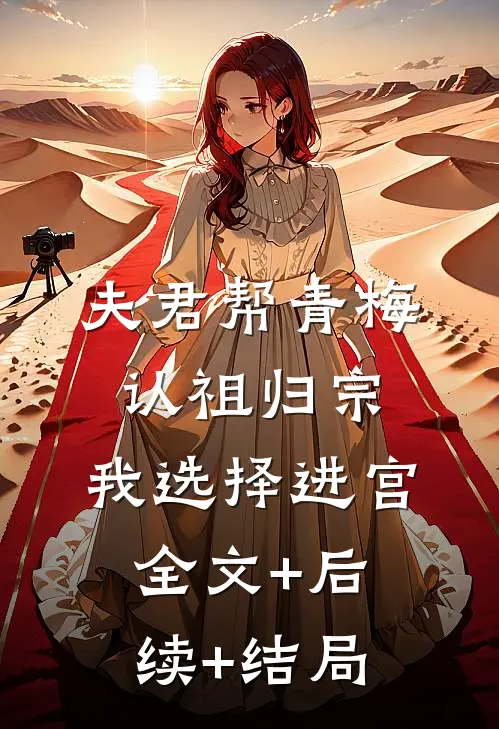 夫君帮青梅认祖归宗，我选择进宫:全文+后续+结局