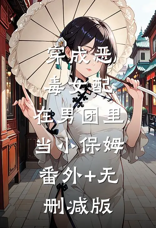 穿成恶毒女配，在男团里当小保姆:番外+无删减版