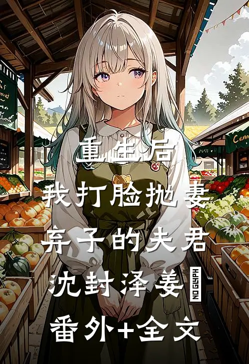 重生后，我打脸抛妻弃子的夫君沈封泽姜玥(番外)+(全文)