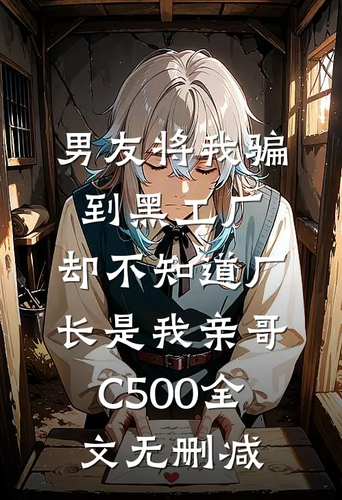 男友将我骗到黑工厂，却不知道厂长是我亲哥C500全文无删减
