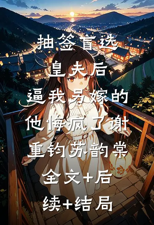 抽签盲选皇夫后，逼我另嫁的他悔疯了谢重钧苏韵棠全文+后续+结局