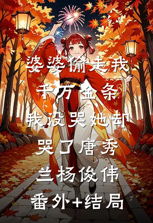 婆婆偷走我千万金条，我没哭她却哭了唐秀兰杨俊伟:(番外)+(结局)