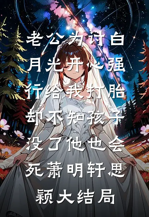 老公为讨白月光开心强行给我打胎，却不知孩子没了他也会死萧明轩思颖大结局