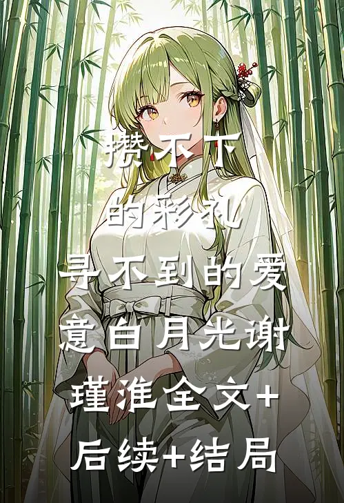 攒不下的彩礼，寻不到的爱意白月光谢瑾淮全文+后续+结局