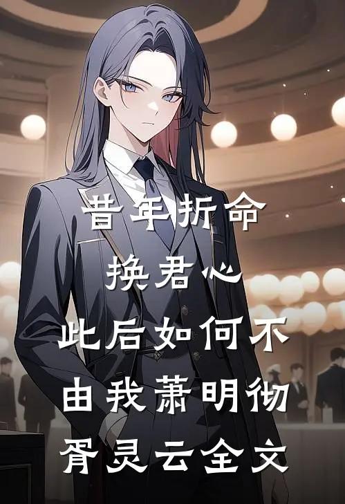 昔年折命换君心，此后如何不由我萧明彻胥灵云全文