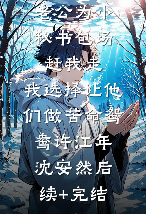 老公为小秘书包场赶我走，我选择让他们做苦命鸳鸯许江年沈安然后续+完结